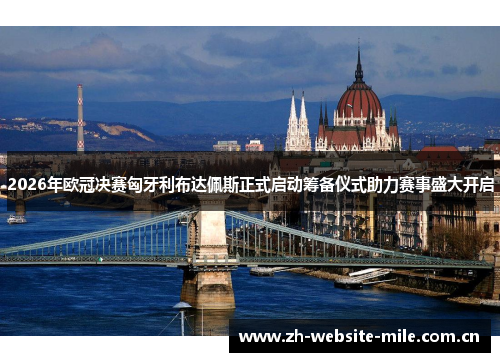 2026年欧冠决赛匈牙利布达佩斯正式启动筹备仪式助力赛事盛大开启 2026年欧冠决赛匈牙利布达佩斯正式启动筹备仪式助力赛事盛大开启