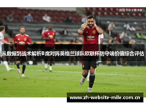 从数据到战术解析B席对阵英格兰球队欧联杯防守端价值综合评估
