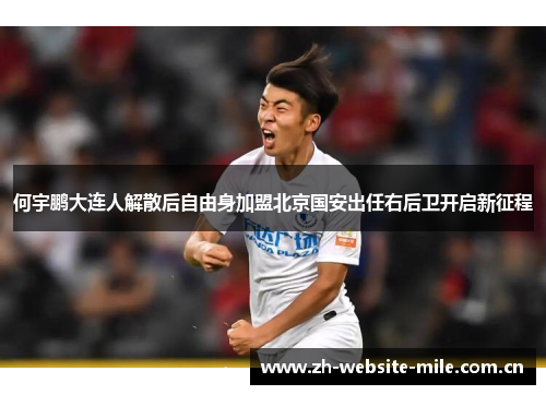 何宇鹏大连人解散后自由身加盟北京国安出任右后卫开启新征程 何宇鹏大连人解散后自由身加盟北京国安出任右后卫开启新征程