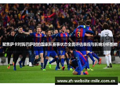 聚焦萨卡对阵巴萨时的国家队赛事状态全面评估表现与影响分析前瞻 聚焦萨卡对阵巴萨时的国家队赛事状态全面评估表现与影响分析前瞻