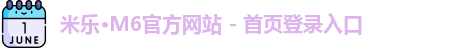 米乐·M6官方网站 - 首页登录入口